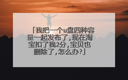 我把一个u盘四种容量一起发布了,现在淘宝扣了我2分,宝贝也删除了,怎么办?