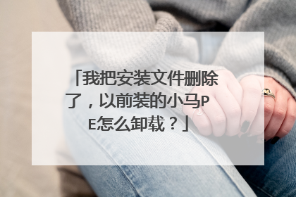 我把安装文件删除了,以前装的小马PE怎么卸载?