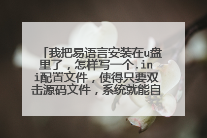 我把易语言安装在u盘里了,怎样写一个.ini配置文件,使得只要双击源码文件,系统就能自动调用易语言打
