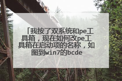 我按了双系统和pe工具箱,现在如何改pe工具箱在启动项的名称,如图到win7的bcdedit找不到