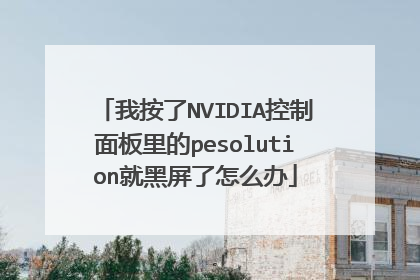 我按了NVIDIA控制面板里的pesolution就黑屏了怎么办