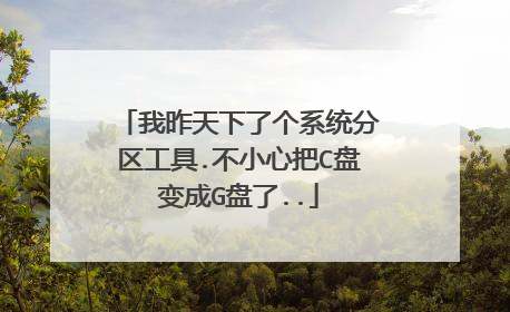 我昨天下了个系统分区工具.不小心把C盘变成G盘了..