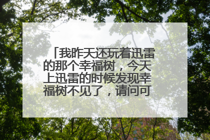 我昨天还玩着迅雷的那个幸福树,今天上迅雷的时候发现幸福树不见了,请问可以在哪调出来