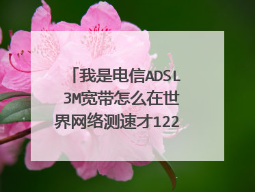 我是电信ADSL 3M宽带怎么在世界网络测速才1226Kbps啊