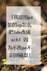 我是用pe装的xp怎么把ide改成achi 因为不改pe不识别磁盘
