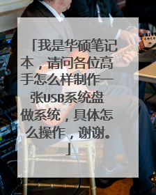 我是华硕笔记本,请问各位高手怎么样制作一张USB系统盘做系统,具体怎么操作,谢谢。