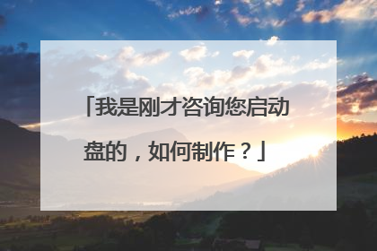 我是刚才咨询您启动盘的，如何制作？