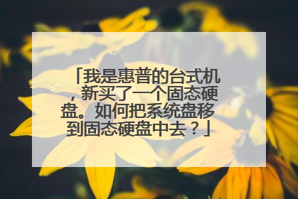 我是惠普的台式机,新买了一个固态硬盘。如何把系统盘移到固态硬盘中去?