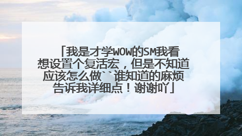 我是才学WOW的SM我看想设置个复活宏,但是不知道应该怎么做``谁知道的麻烦告诉我详细点!谢谢吖