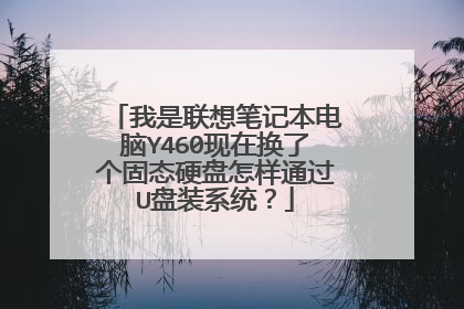 我是联想笔记本电脑Y460现在换了个固态硬盘怎样通过U盘装系统?