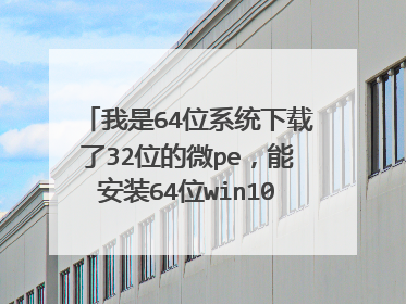 我是64位系统下载了32位的微pe，能安装64位win10镜像吗？能打开分区工具吗？谢谢