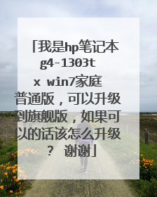 我是hp笔记本g4-1303tx win7家庭普通版,可以升级到旗舰版,如果可以的话该怎么升级? 谢谢