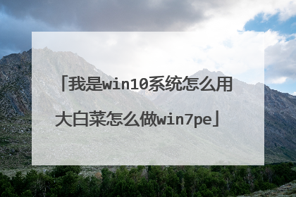 我是win10系统怎么用大白菜怎么做win7pe