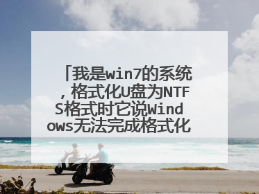 我是win7的系统,格式化U盘为NTFS格式时它说Windows无法完成格式化,怎么办?