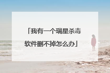 我有一个瑞星杀毒软件删不掉怎么办