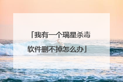 我有一个瑞星杀毒软件删不掉怎么办