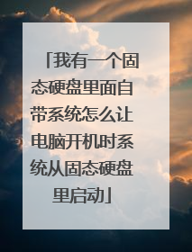 我有一个固态硬盘里面自带系统怎么让电脑开机时系统从固态硬盘里启动