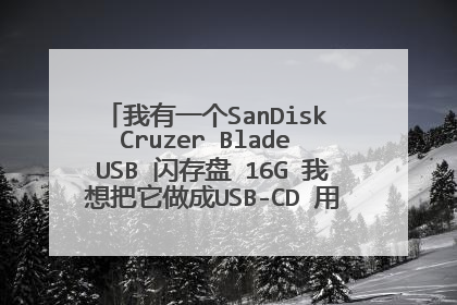 我有一个SanDisk Cruzer Blade USB 闪存盘 16G 我想把它做成USB-CD 用来跟笔记本装系统