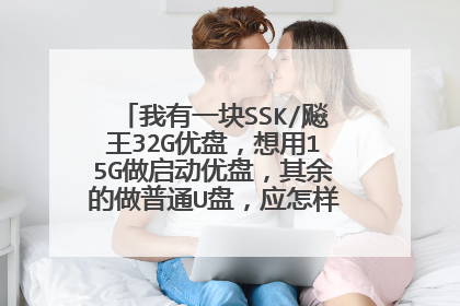 我有一块SSK/飚王32G优盘，想用15G做启动优盘，其余的做普通U盘，应怎样具体操作？请给出详细步骤，谢谢。