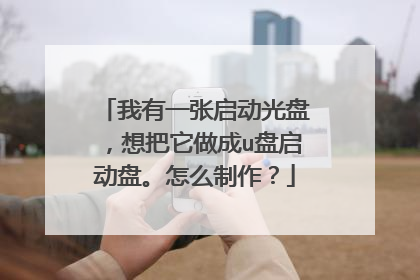 我有一张启动光盘,想把它做成u盘启动盘。怎么制作?