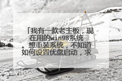我有一款老主板，现在用的win98系统。想重装系统，不知道如何设置优盘启动，求大神解答～