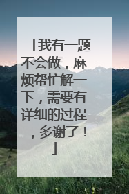 我有一题不会做,麻烦帮忙解一下,需要有详细的过程,多谢了!