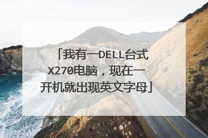 我有一DELL台式X270电脑,现在一开机就出现英文字母