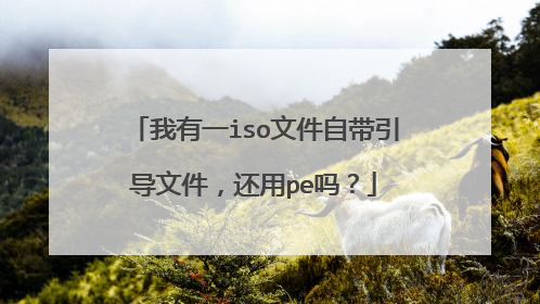 我有一iso文件自带引导文件,还用pe吗?