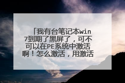 我有台笔记本win7到期了黑屏了，可不可以在PE系统中激活啊！怎么激活，用激活工具可以吗？