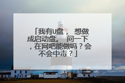 我有U盘, 想做成启动盘。 问一下,在网吧能做吗?会不会中毒?