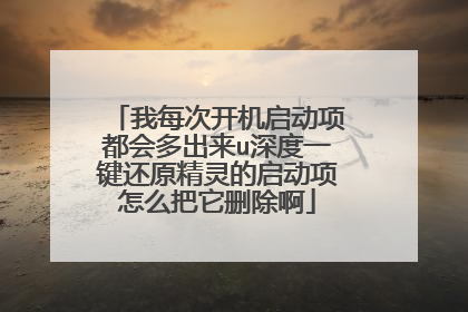 我每次开机启动项都会多出来u深度一键还原精灵的启动项怎么把它删除啊