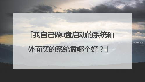 我自己做U盘启动的系统和外面买的系统盘哪个好?