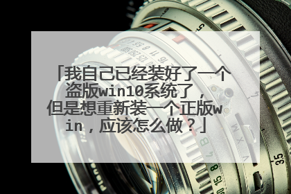 我自己已经装好了一个盗版win10系统了,但是想重新装一个正版win,应该怎么做?