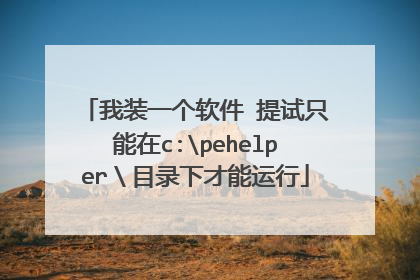 我装一个软件 提试只能在c:pehelper\目录下才能运行
