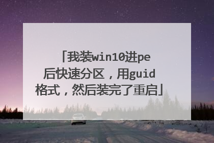 我装win10进pe后快速分区，用guid格式，然后装完了重启
