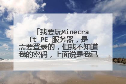 我要玩Minecraft PE 服务器，是需要登录的，但我不知道我的密码，上面说是我已登录了，想要