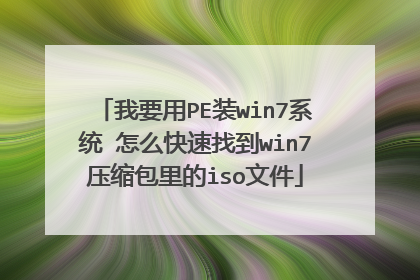 我要用PE装win7系统 怎么快速找到win7压缩包里的iso文件