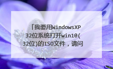 我要用WindowsXP32位系统打开win10(32位)的ISO文件,请问具体安装win10系统