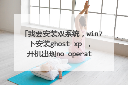 我要安装双系统，win7下安装ghost xp ，开机出现no operating system