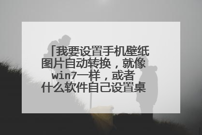 我要设置手机壁纸图片自动转换,就像win7一样,或者什么软件自己设置桌面图片转换的