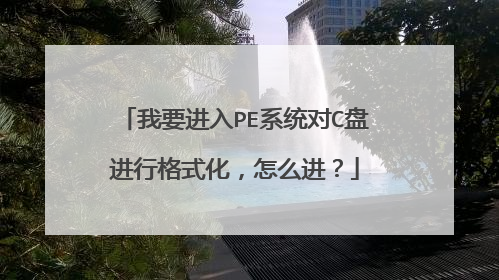 我要进入PE系统对C盘进行格式化,怎么进?