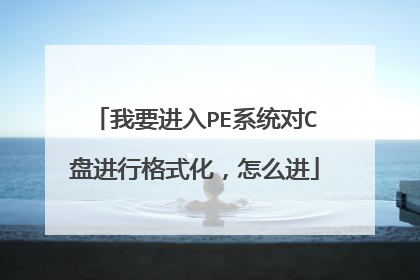 我要进入PE系统对C盘进行格式化,怎么进