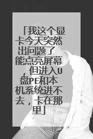 我这个显卡今天突然出问题了 能点亮屏幕，但进入U盘PE和本机系统进不去，卡在那里