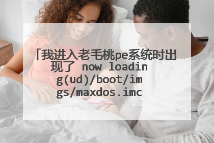 我进入老毛桃pe系统时出现了 now loading(ud)/boot/imgs/maxdos.imc... 应该怎样解决