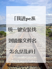 我进pe系统一键安装找到镜像文件名怎么是乱码