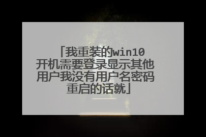 我重装的win10开机需要登录显示其他用户我没有用户名密码 重启的话就