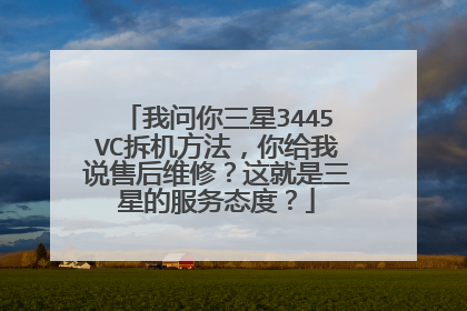 我问你三星3445VC拆机方法,你给我说售后维修?这就是三星的服务态度?