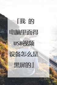 我 的 电脑里面得USB视频设备怎么是黑屏的