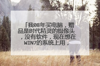 我08年买电脑,赠品是时代精灵的摄像头,没有软件,现在想在WIN7的系统上用,该用什么程序?