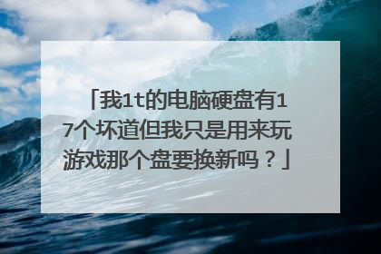 我1t的电脑硬盘有17个坏道但我只是用来玩游戏那个盘要换新吗?